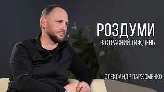 Роздуми в страсний тиждень / Олександр Пархоменко / 28.04.2021