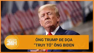 Ông Donald Trump tuyên bố "truy tố" Tổng thống Mỹ Joe Biden nếu ông tái đắc cử | Toàn cảnh 24h