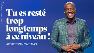 TU ES RESTÉ ASSEZ LONGTEMPS À CE NIVEAU ! REPRENDS LA ROUTE, VA PLUS LOIN - APÔTRE YVAN CASTANOU