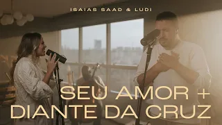 ISAIAS SAAD + LUDI - SEU AMOR + DIANTE DA CRUZ (CLIPE OFICIAL)