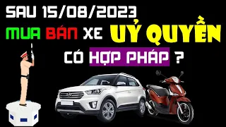 Từ 15/8/2023, Mua Bán Xe Bằng Uỷ Quyền Có Hợp Pháp? CSGT Có Quyền Dừng Xe Phạt Lỗi Không Chính Chủ?