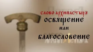 Слово Архипастыря: Освящение или благословение?