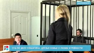 Суд по делу Лошагина. Друзья семьи о любви и ревности