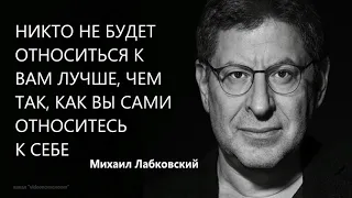 Никто не будет относиться к вам лучше, чем вы сами относитесь к себе Михаил Лабковский