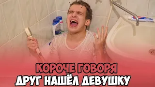 КОРОЧЕ ГОВОРЯ, ДРУГ НАШЁЛ ДЕВУШКУ