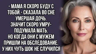 - Мама я скоро буду с тобой.- сказала во сне  умершая дочь.Значит скоро умру- подумала мать.