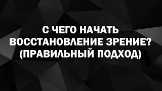 С чего начать восстановление зрения? Какие упражнения делать (а какие не делать) Правильный подход