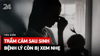 TIÊU ĐIỂM: Trầm cảm sau sinh và những hệ lụy đau lòng  | VTV24