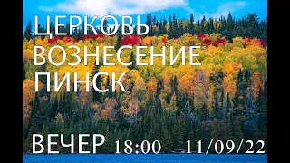 ЦЕРКОВЬ ВОЗНЕСЕНИЕ ПИНСК ВЕЧЕР 18:00  11/09/2022