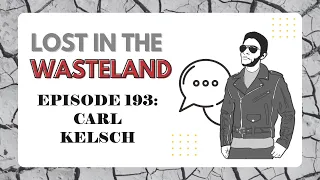 Lost in the Wasteland Episode 193: Carl Kelsch