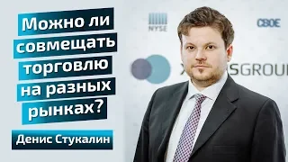 Можно ли совмещать торговлю на разных рынках? Денис Стукалин