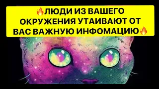 🔥ЛЮДИ ИЗ ВАШЕГО ОКРУЖЕНИЯ УТАИВАЮТ ОТ ВАС ВАЖНУЮ ИНФОРМАЦИЮ ❗️❗️❗️🔥