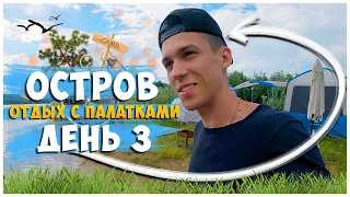 ОТДЫХ С ПАЛАТКАМИ НА ОСТРОВЕ / ДЕНЬ 3