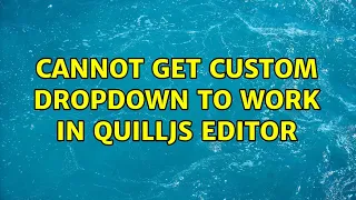 Cannot Get Custom Dropdown to Work in QuillJS Editor (2 Solutions!!)