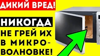 НИ В КОЕМ СЛУЧАЕ не грей эти продукты в МИКРОВОЛНОВКЕ!