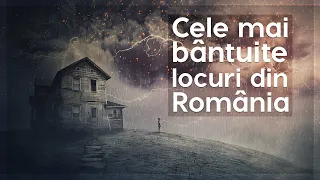 Cele mai bântuite locuri din România