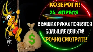 ♑КОЗЕРОГИ 24 АПРЕЛЯ В ВАШИХ РУКАХ ПОЯВЯТСЯ БОЛЬШИЕ ДЕНЬГИ!