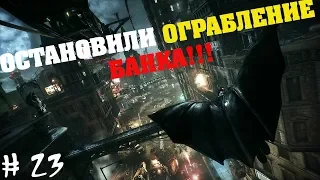 Batman: Arkham Knight # 23 ОСТАНОВИЛИ ОГРАБЛЕНИЕ БАНКА!!!