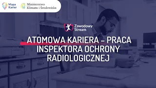 Atomowa kariera cz. 2: praca inspektora ochrony radiologicznej #ZawodowyStream
