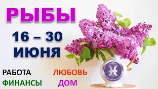 ♓ РЫБЫ. 🌸 С 16 по 30 ИЮНЯ. Главные сферы жизни. Таро-прогноз.