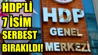 HDP’li 7 isim serbest bırakıldı !