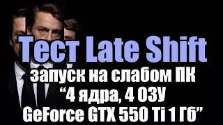 Тест Late Shift запуск на слабом ПК (4 ядра, 4 ОЗУ, GeForce GTX 550 Ti 1 Гб)