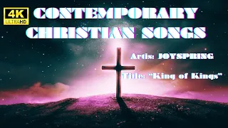 4K HD | CONTEMPORARY CHRISTIAN SONGS  "King of Kings"  (SOOTHING, UPLIFTING, RELAXING.) | JOYSPRING