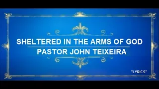 SHELTERED IN THE ARMS OF GOD Pastor John Teixeira with lyrics.