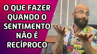 O QUE FAZER QUANDO O SENTIMENTO NÃO É RECÍPROCO | Marcos Lacerda, psicólogo