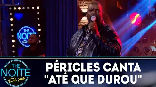 Péricles canta "Até que durou" | The Noite (04/06/18)