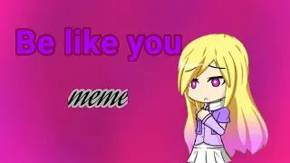 Be like you | meme (ft. Other female Gachatubers) read desc please