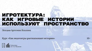 «Игротектура: как игровые истории используют пространство». Лекция Артемия Козлова