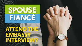 Does my Spouse/Fiancé Attend the Embassy Interview?