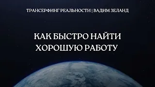 Как быстро найти хорошую работу | Трансерфинг реальности. Вадим Зеланд