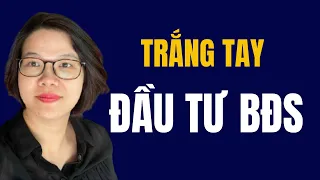 Muôn kiểu “trắng tay” từ đầu tư bất động sản. Bài học lớn này dành cho nhà đầu tư| Đoàn Dung