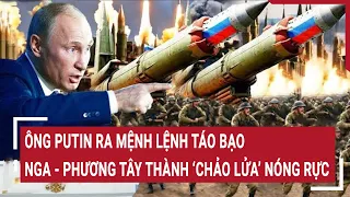 Tin thế giới: Ông Putin ra mệnh lệnh táo bạo đẩy Nga - phương Tây lên ‘chảo lửa’ nóng rực