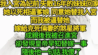 我入宮為妃前 失散16年的妹妹回家 ，她以死相逼爹娘同意她替我入宮，而我被逼替她嫁給克死倆妻的煞星將軍，成親後我被召進宮，卻發現皇帝早知替嫁一事，隨後他一句話 我傻了