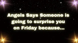 Angels Says _ Someone is going to surprise you on Friday because...