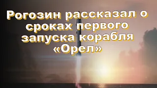 Рогозин рассказал о сроках первого запуска корабля «Орел»