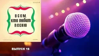 Всем, кто любит песню. Выпуск 16