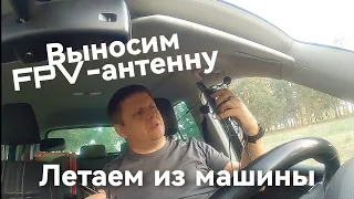 Выносим FPV-антенны и летаем из автомобиля.