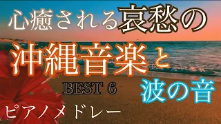 心癒される哀愁の沖縄音楽 ピアノメドレー  BEST6  オリジナルピアノアレンジ 【勉強用・作業用・睡眠用】聴きながら癒される愛と奇跡の周波数で録音！