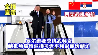 战机护航！习近平和彭丽媛乘专机抵达贝尔格莱德，塞尔维亚总统武契奇夫妇到机场热情迎接/Fighters escort! Serbian President Vucic greeted Xi & Peng