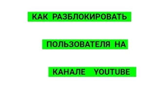 КАК РАЗБЛОКИРОВАТЬ ПОЛЬЗОВАТЕЛЯ НА YOUTUBE. КАК УБРАТЬ ИЗ ЧЕРНОГО СПИСКА НА ЮТУБ. ЮТУБ.