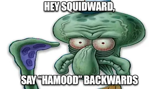 Hey Squidward, say Hamood backwards.