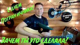 С ДНЕМ ПОГРАНИЧНИКА!!!      Кавер / Зачем ты это сделала /