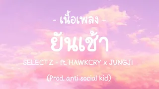 『 เนื้อเพลง 』SELECTZ - ยันเช้า ft.HAWKCRY x JUNGJI (Prod. anti social kid)