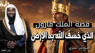 قصة قارون 🙏 الذي خسف الله به الارض 🙏 اغني رجل في التاريخ يرويها الشيخ بدر المشاري