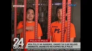 24 Oras: Mga pulis na nangikil umano sa ilan nilang inaresto, inaresto ng kapwa nila pulis