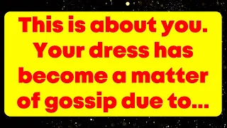 This is about you. Your dress has become a matter of gossip due to...  God